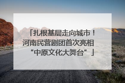 扎根基层走向城市！河南民营剧团首次亮相“中原文化大舞台”