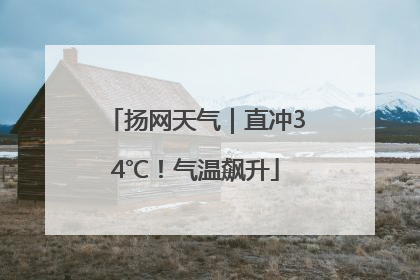 扬网天气｜直冲34℃！气温飙升