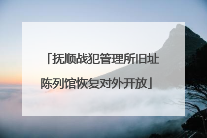 抚顺战犯管理所旧址陈列馆恢复对外开放