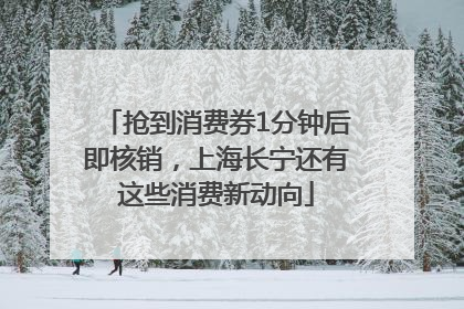 抢到消费券1分钟后即核销，上海长宁还有这些消费新动向