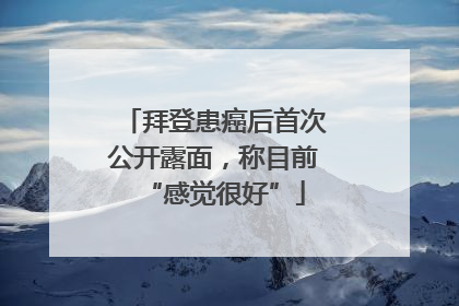 拜登患癌后首次公开露面，称目前“感觉很好”