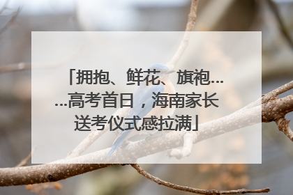 拥抱、鲜花、旗袍……高考首日，海南家长送考仪式感拉满