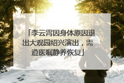 李云霄因身体原因退出大观园绍兴演出，需遵医嘱静养恢复