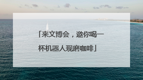 来文博会，邀你喝一杯机器人现磨咖啡