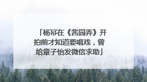 杨幂在《酱园弄》开拍前才知道要唱戏，曾给章子怡发微信求助