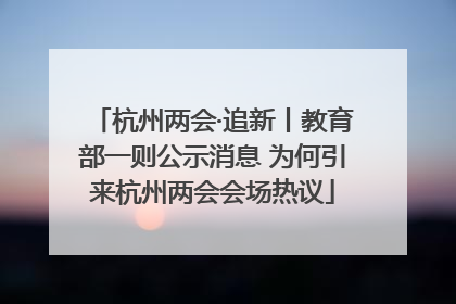 杭州两会·追新丨教育部一则公示消息 为何引来杭州两会会场热议