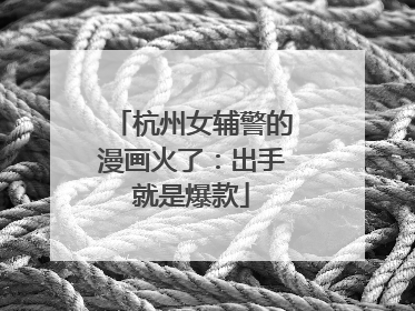 杭州女辅警的漫画火了：出手就是爆款