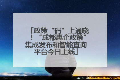 政策“码”上通晓！“成都惠企政策”集成发布和智能查询平台今日上线