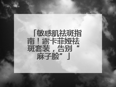 敏感肌祛斑指南！露卡菲娅祛斑套装，告别“麻子脸”