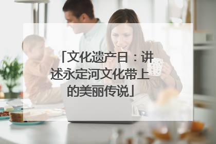 文化遗产日：讲述永定河文化带上的美丽传说