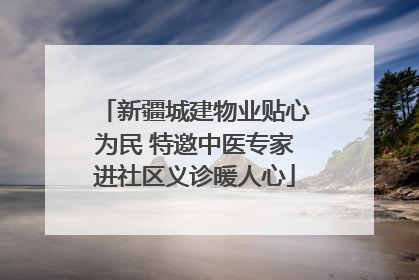 新疆城建物业贴心为民 特邀中医专家进社区义诊暖人心