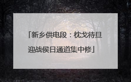 新乡供电段：枕戈待旦迎战侯日通道集中修