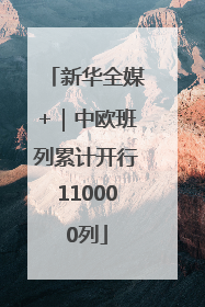 新华全媒+｜中欧班列累计开行110000列