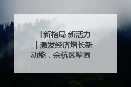 新格局 新活力｜激发经济增长新动能，余杭区擘画消费市场新布局