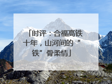 时评：合福高铁十年，山河间的“铁”骨柔情