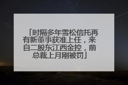 时隔多年雪松信托再有新董事获准上任，来自二股东江西金控，前总裁上月刚被罚