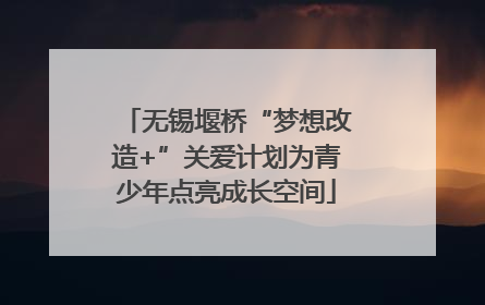 无锡堰桥“梦想改造+”关爱计划为青少年点亮成长空间
