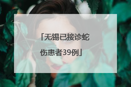 无锡已接诊蛇伤患者39例