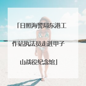 日照海警局东港工作站执法员走进甲子山战役纪念馆