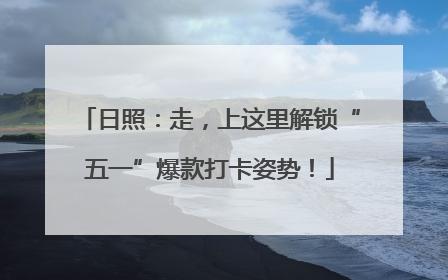 日照：走，上这里解锁“五一”爆款打卡姿势！