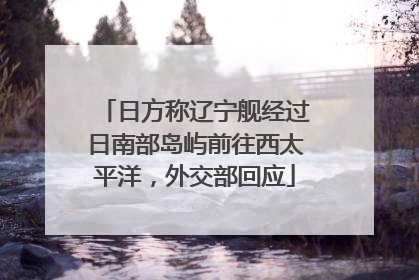 日方称辽宁舰经过日南部岛屿前往西太平洋，外交部回应