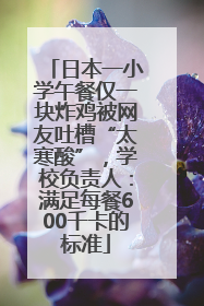 日本一小学午餐仅一块炸鸡被网友吐槽“太寒酸”，学校负责人：满足每餐600千卡的标准