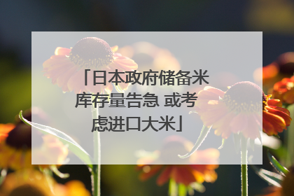 日本政府储备米库存量告急 或考虑进口大米
