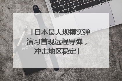日本最大规模实弹演习首现远程导弹，冲击地区稳定