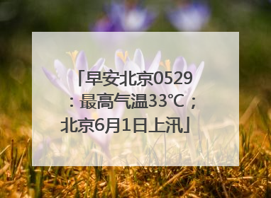 早安北京0529：最高气温33℃；北京6月1日上汛
