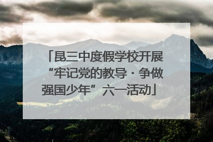 昆三中度假学校开展“牢记党的教导・争做强国少年”六一活动
