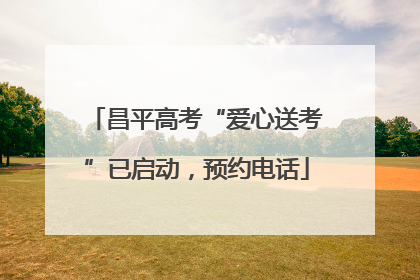 昌平高考“爱心送考”已启动，预约电话