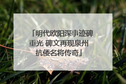 明代欧阳深事迹碑重光 碑文再现泉州抗倭名将传奇