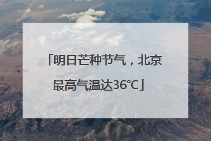 明日芒种节气，北京最高气温达36℃