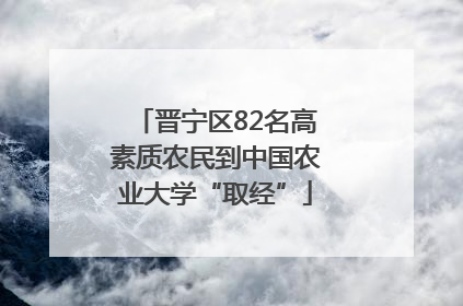 晋宁区82名高素质农民到中国农业大学“取经”