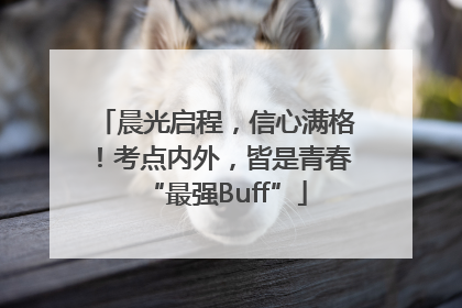 晨光启程，信心满格！考点内外，皆是青春“最强Buff”
