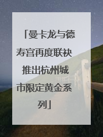 曼卡龙与德寿宫再度联袂 推出杭州城市限定黄金系列