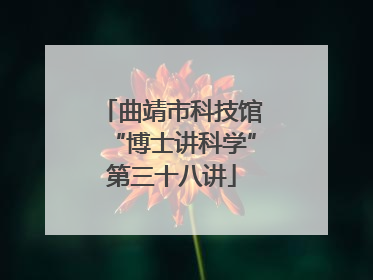 曲靖市科技馆“博士讲科学”第三十八讲