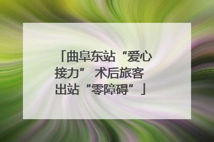 曲阜东站“爱心接力” 术后旅客出站“零障碍”