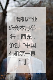 有机产业盛会本月举行！西充：争创“中国有机第一县”