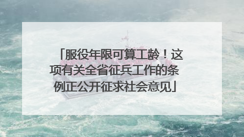 服役年限可算工龄！这项有关全省征兵工作的条例正公开征求社会意见