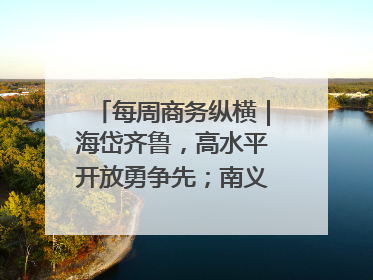 每周商务纵横｜海岱齐鲁，高水平开放勇争先；南义乌北临沂，两扇窗里观外贸