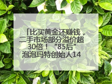 比买黄金还赚钱，二手市场部分溢价超30倍！“85后”泡泡玛特创始人1467亿元身家成河南新首富