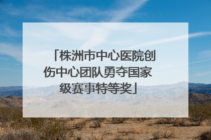 株洲市中心医院创伤中心团队勇夺国家级赛事特等奖