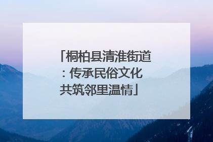 桐柏县清淮街道：传承民俗文化 共筑邻里温情