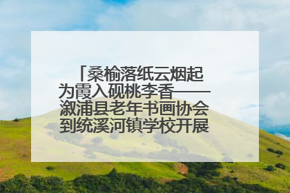 桑榆落纸云烟起 为霞入砚桃李香——溆浦县老年书画协会到统溪河镇学校开展书画进校园活动
