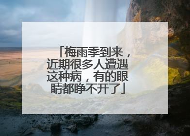 梅雨季到来，近期很多人遭遇这种病，有的眼睛都睁不开了