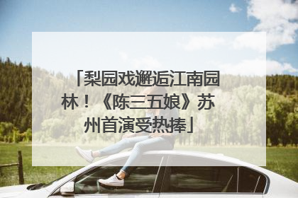 梨园戏邂逅江南园林！《陈三五娘》苏州首演受热捧