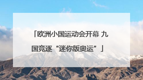 欧洲小国运动会开幕 九国竞逐“迷你版奥运”