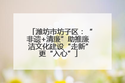 潍坊市坊子区：“非遗+清廉”助推廉洁文化建设“走新”更“入心”