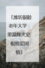 潍坊银龄老年大学：重温烽火史 根植爱国情